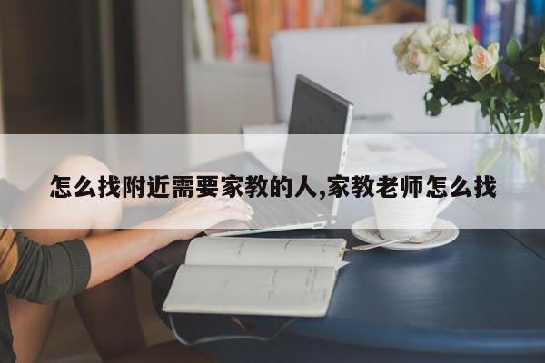 怎么找附近需要家教的人,家教老师怎么找