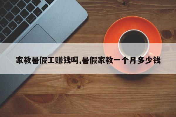 家教暑假工赚钱吗,暑假家教一个月多少钱
