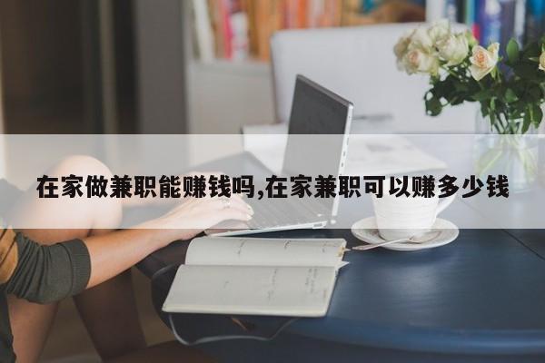 在家做兼职能赚钱吗,在家兼职可以赚多少钱