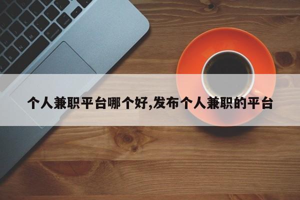 个人兼职平台哪个好,发布个人兼职的平台