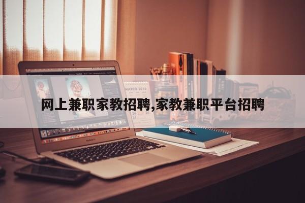 网上兼职家教招聘,家教兼职平台招聘