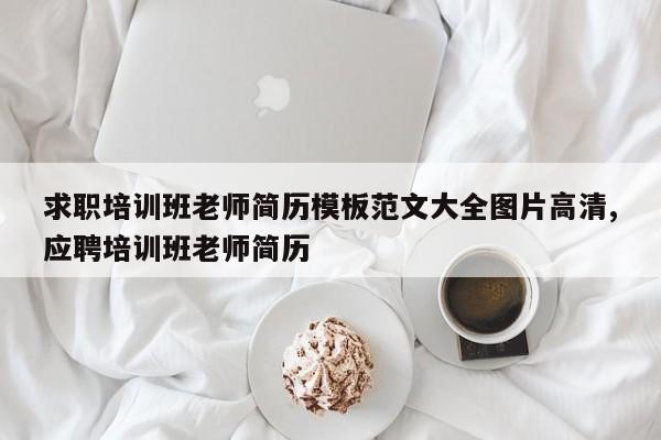 求职培训班老师简历模板范文大全图片高清,应聘培训班老师简历