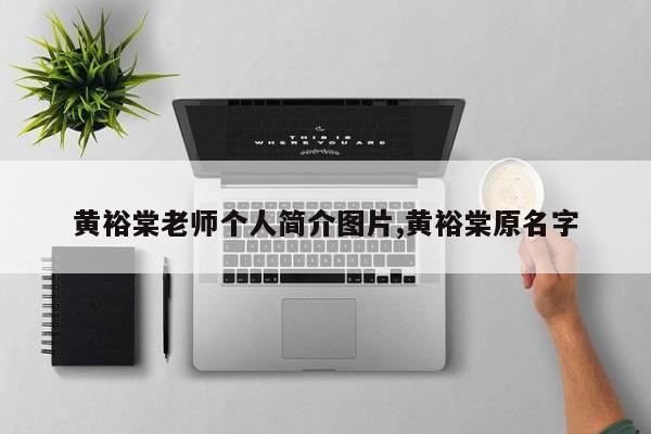 黄裕棠老师个人简介图片,黄裕棠原名字