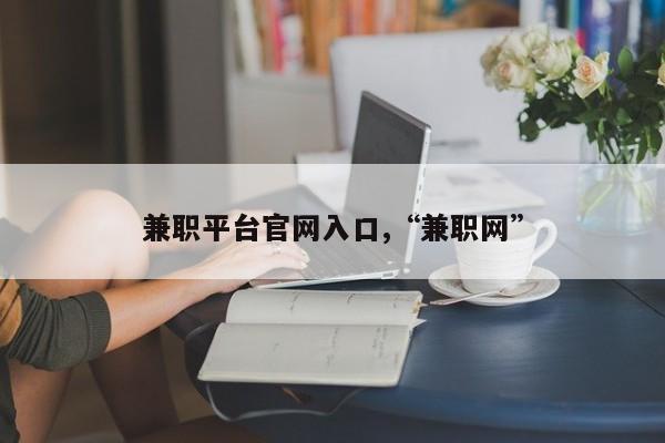 兼职平台官网入口,“兼职网”