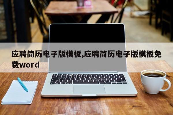 应聘简历电子版模板,应聘简历电子版模板免费word