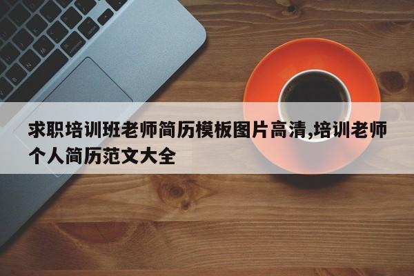 求职培训班老师简历模板图片高清,培训老师个人简历范文大全