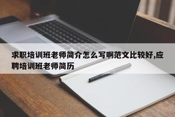 求职培训班老师简介怎么写啊范文比较好,应聘培训班老师简历