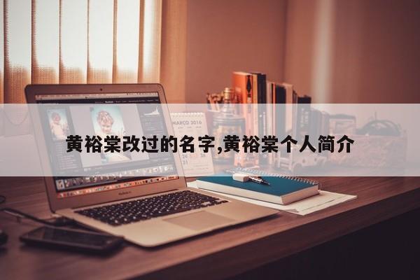 黄裕棠改过的名字,黄裕棠个人简介