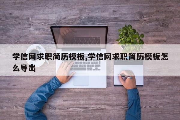 学信网求职简历模板,学信网求职简历模板怎么导出