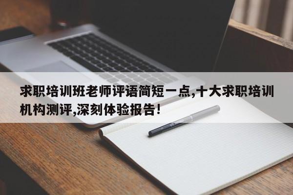求职培训班老师评语简短一点,十大求职培训机构测评,深刻体验报告!