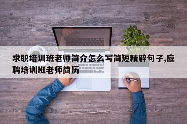 求职培训班老师简介怎么写简短精辟句子,应聘培训班老师简历